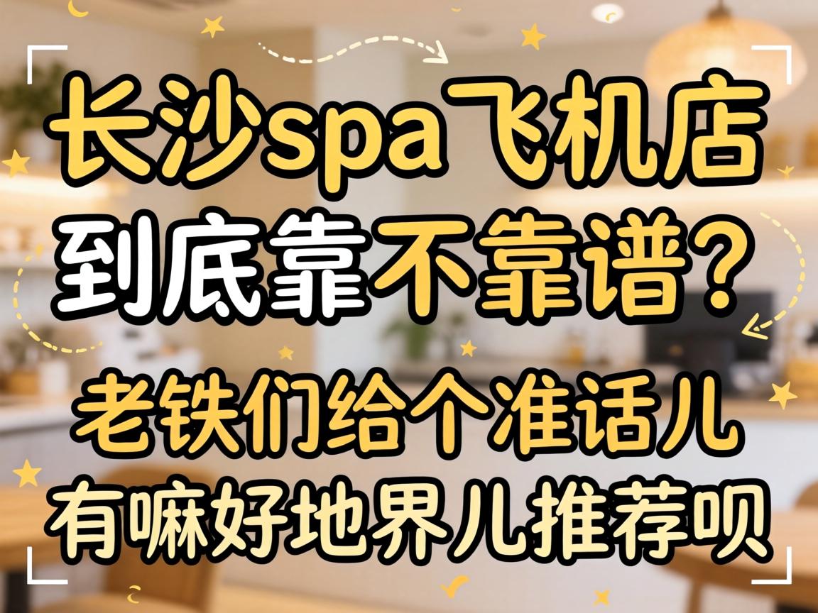 长沙spa飞机店到底靠不靠谱？老铁们给个准话儿，有嘛好地界儿推荐呗？