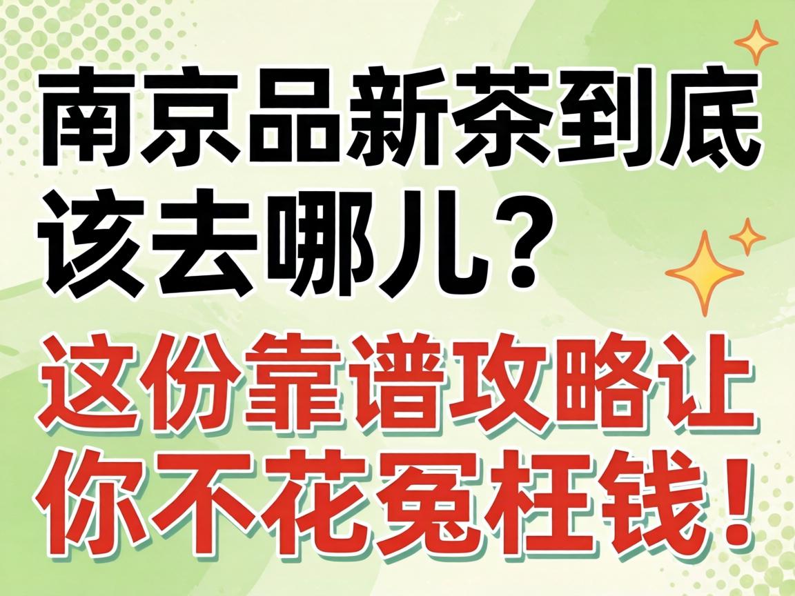 南京品新茶到底该去哪儿?这份靠谱攻略让你不花冤枉钱!