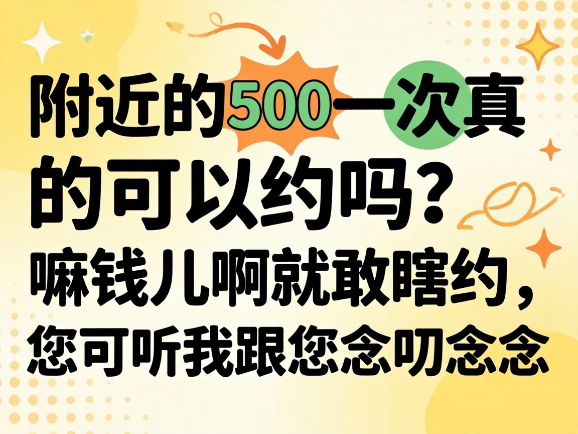 周围的500一次真的可以约吗？？？嘛钱儿啊就敢瞎约，，，您可听我跟您念叨念叨