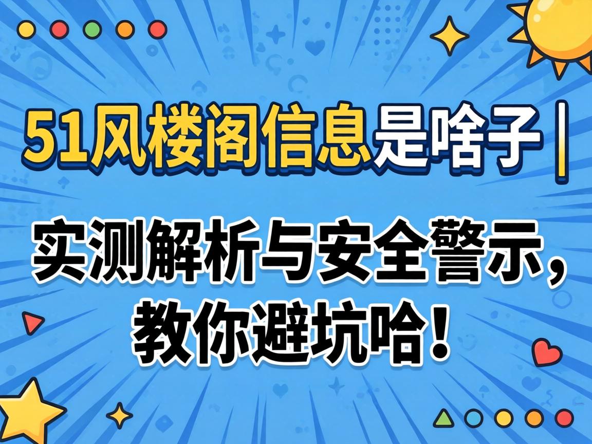 51风楼阁信息是啥子 | 实测解析与安全警示，教你避坑哈！
