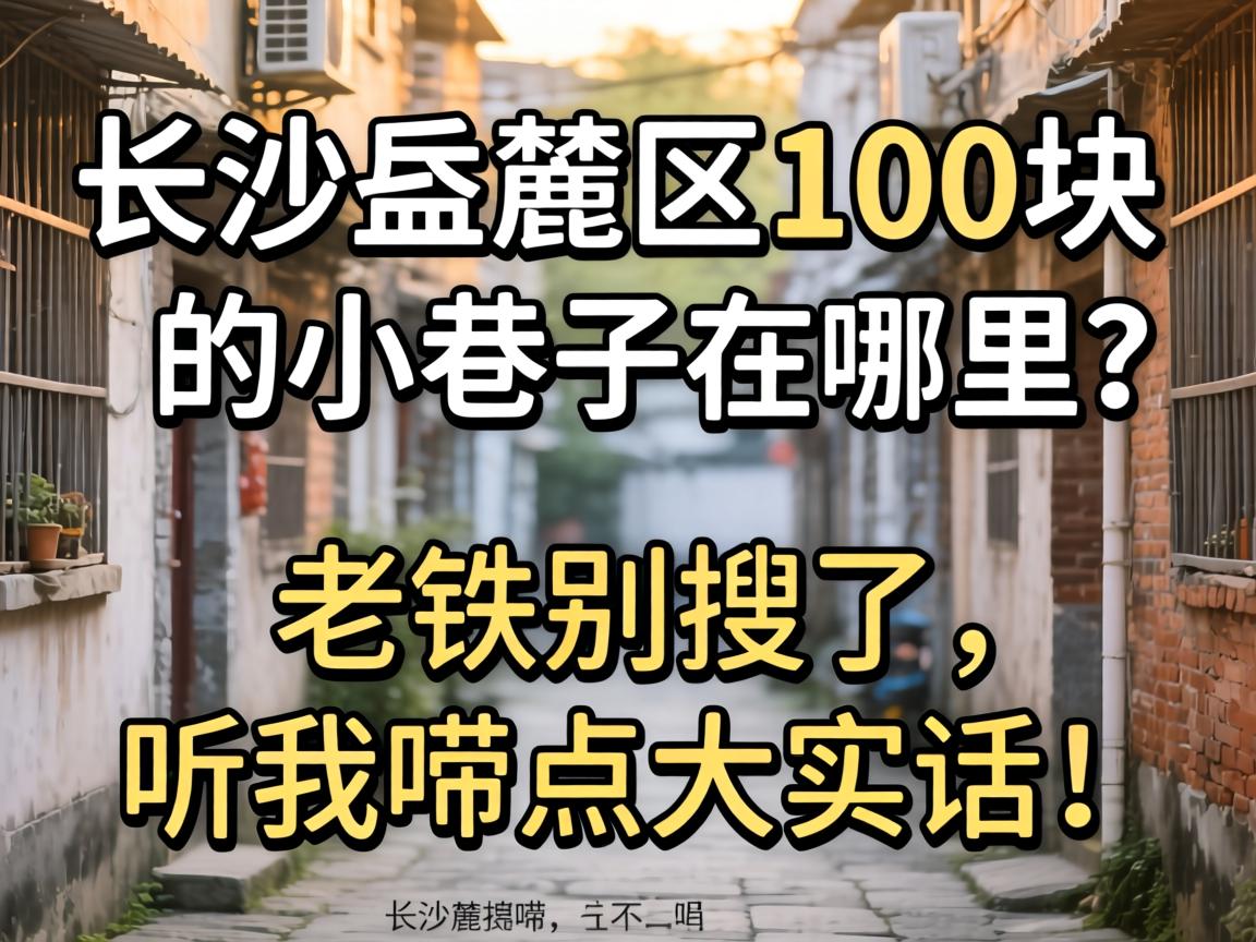 长沙岳麓区100块的小巷子在那里？？？？老铁别搜了，，，，听我唠点大真话！