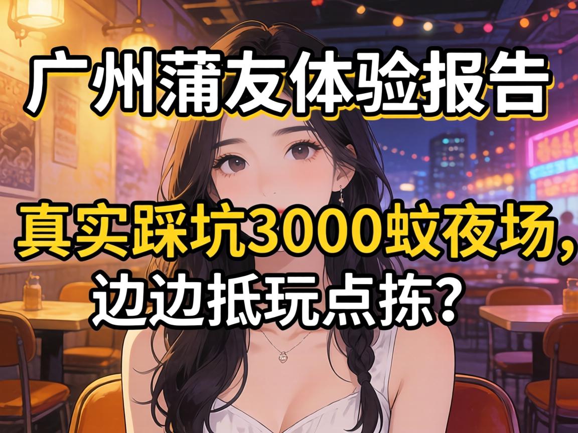 广州蒲友体验报告,真实踩坑3000蚊夜场，，，，边度抵玩点拣？？？