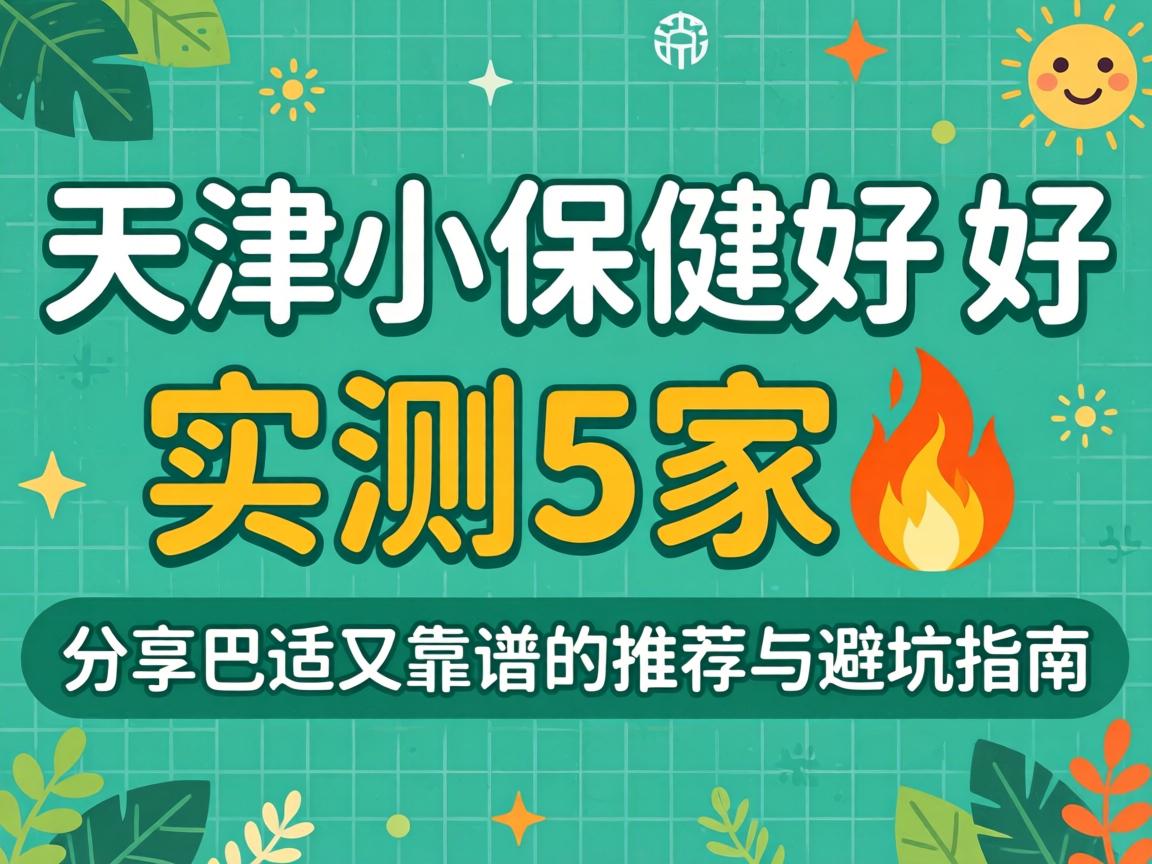 天津幼保健哪家好_实测5家?分享巴适又靠谱的推荐与避坑指南