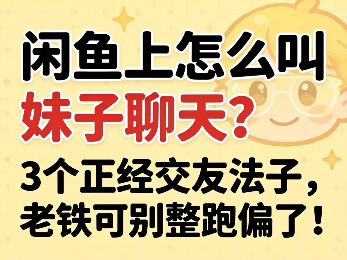 闲鱼上怎么叫妹子聊天?3个正经交友法子,老铁可别整跑偏了!