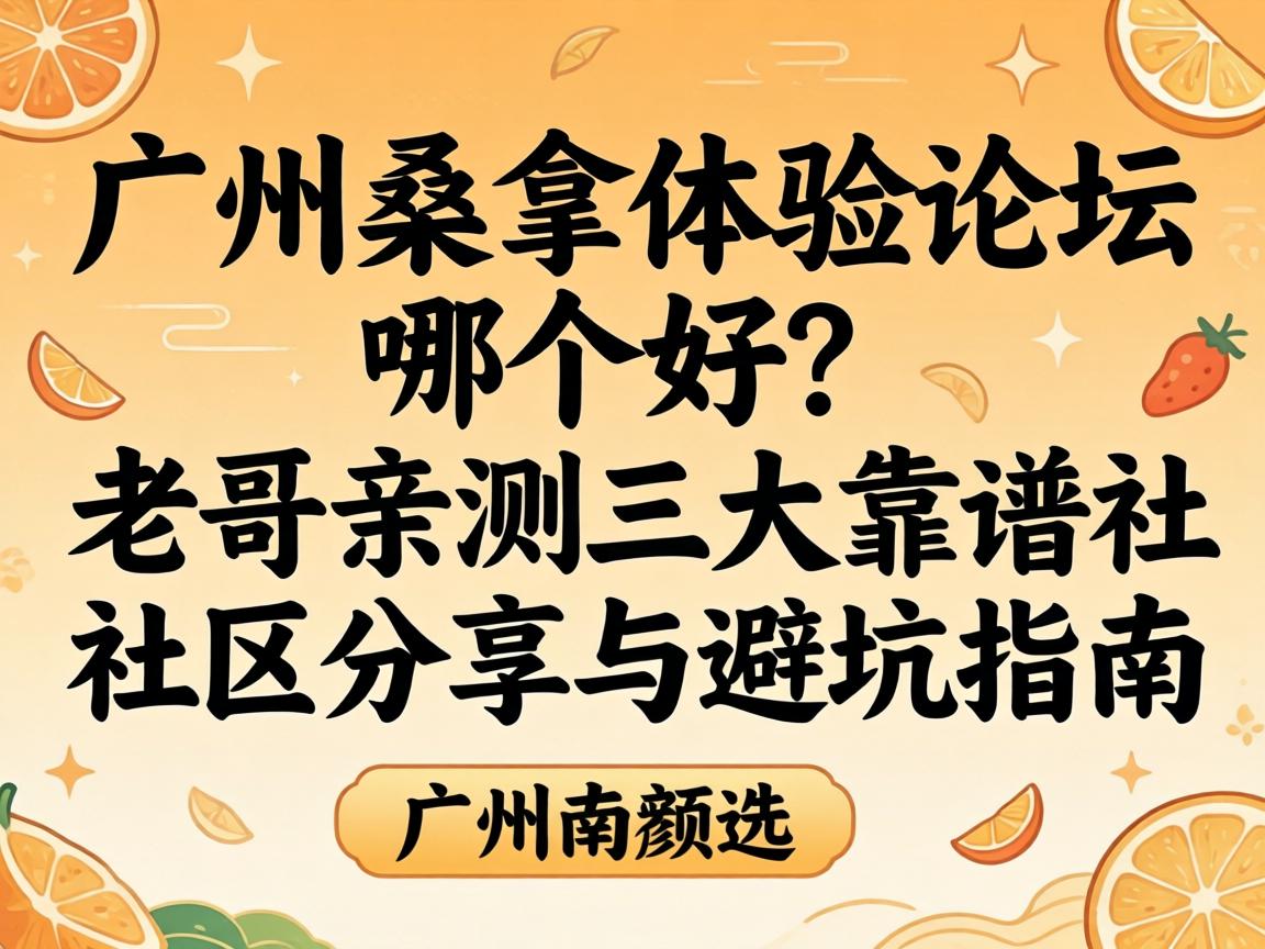 广州桑拿体验论坛哪个好？老哥亲测三大靠谱社区分享与避坑指南