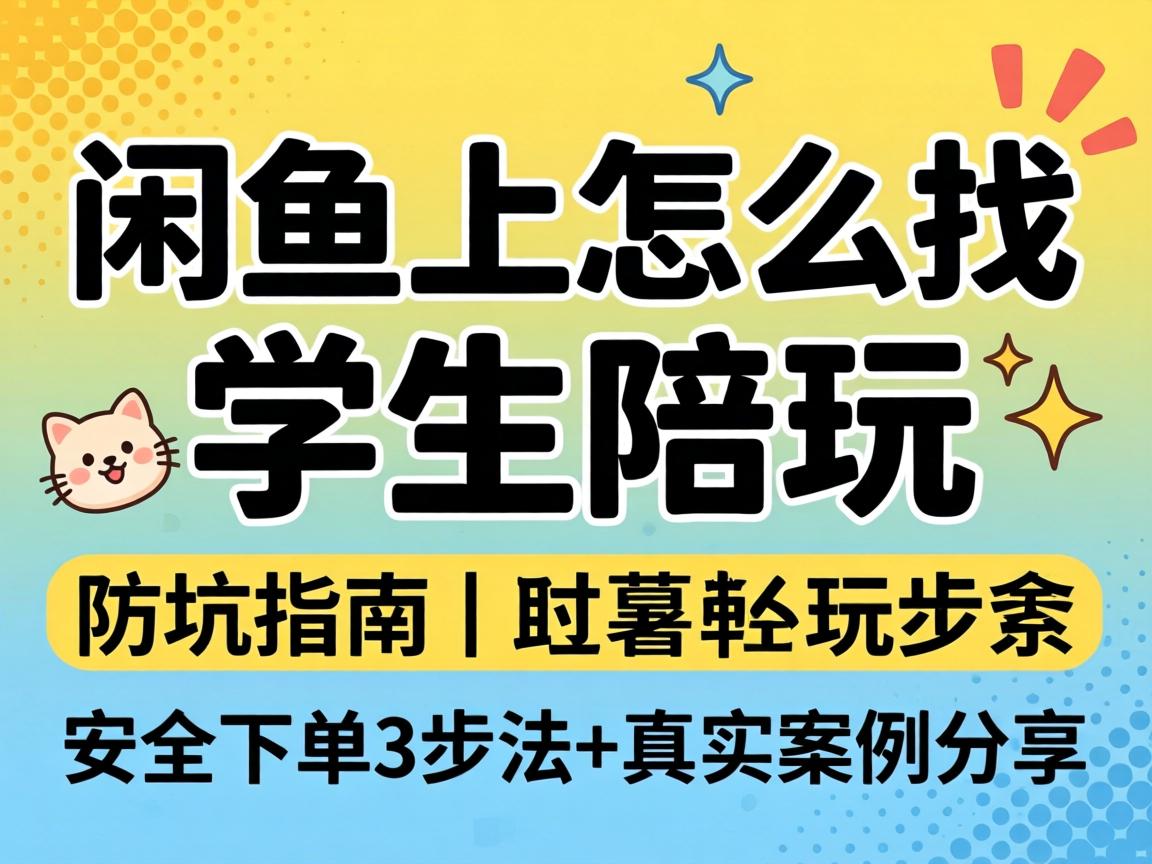 闲鱼上怎么找学生陪玩 防坑指南｜安全下单3步法+真实案例分享