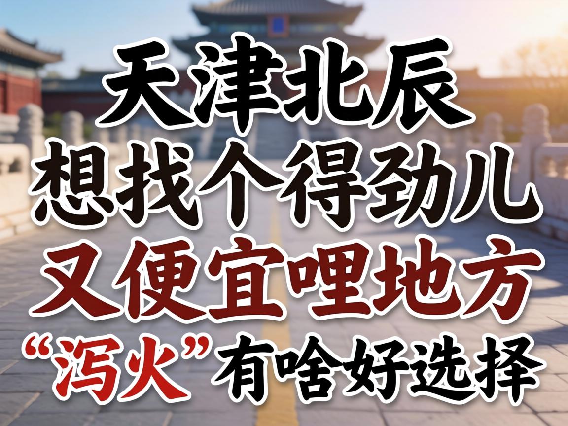 在天津北辰，，，，想找个得劲儿又自制哩地方“泻火”有啥好选择？？？？？？