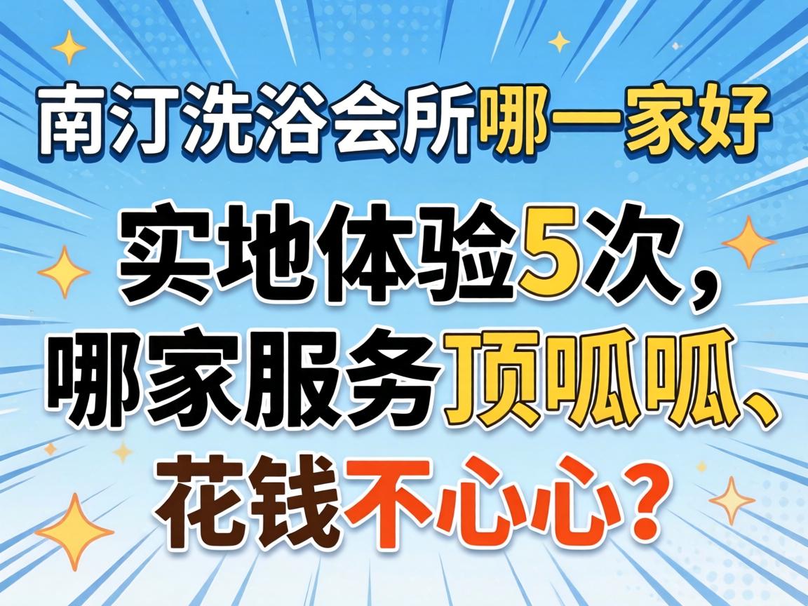 内江洗浴会所哪一家好，实地体验5次，哪家服务顶呱呱、花钱不心疼？