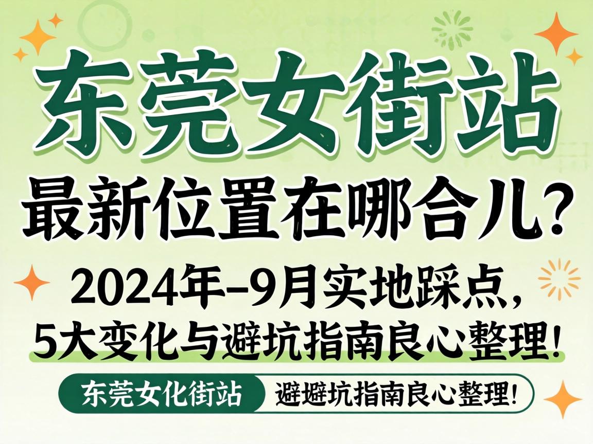 东莞女街站最新位置在哪合儿？2024年9月实地踩点，5大变化与避坑指南良心整理！