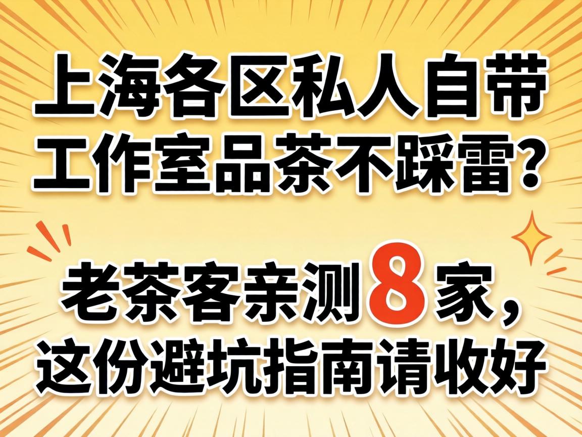 上海各区个人自带工作室品茶不踩雷？老茶客亲测8家，这份避坑指南请收好