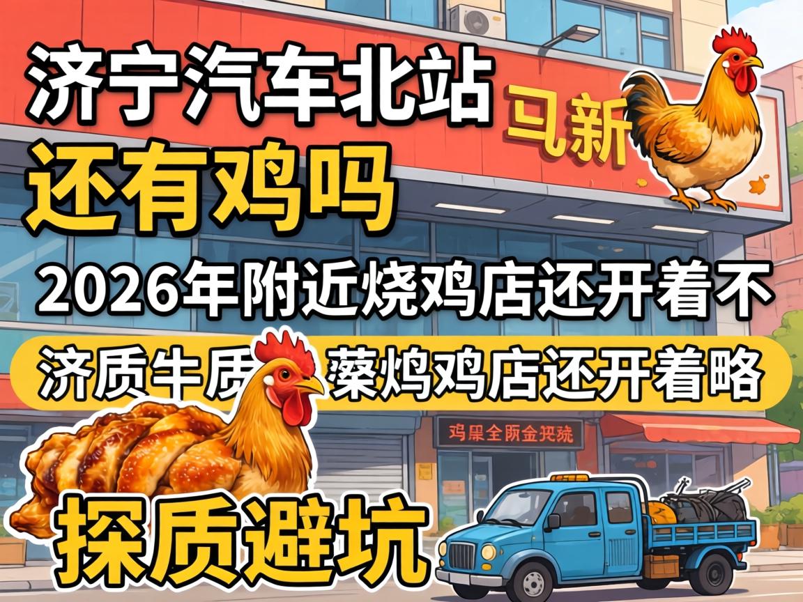 济宁汽车北站还有鸡吗，2026年附近烧鸡店还开着不？探店避坑全攻略！
