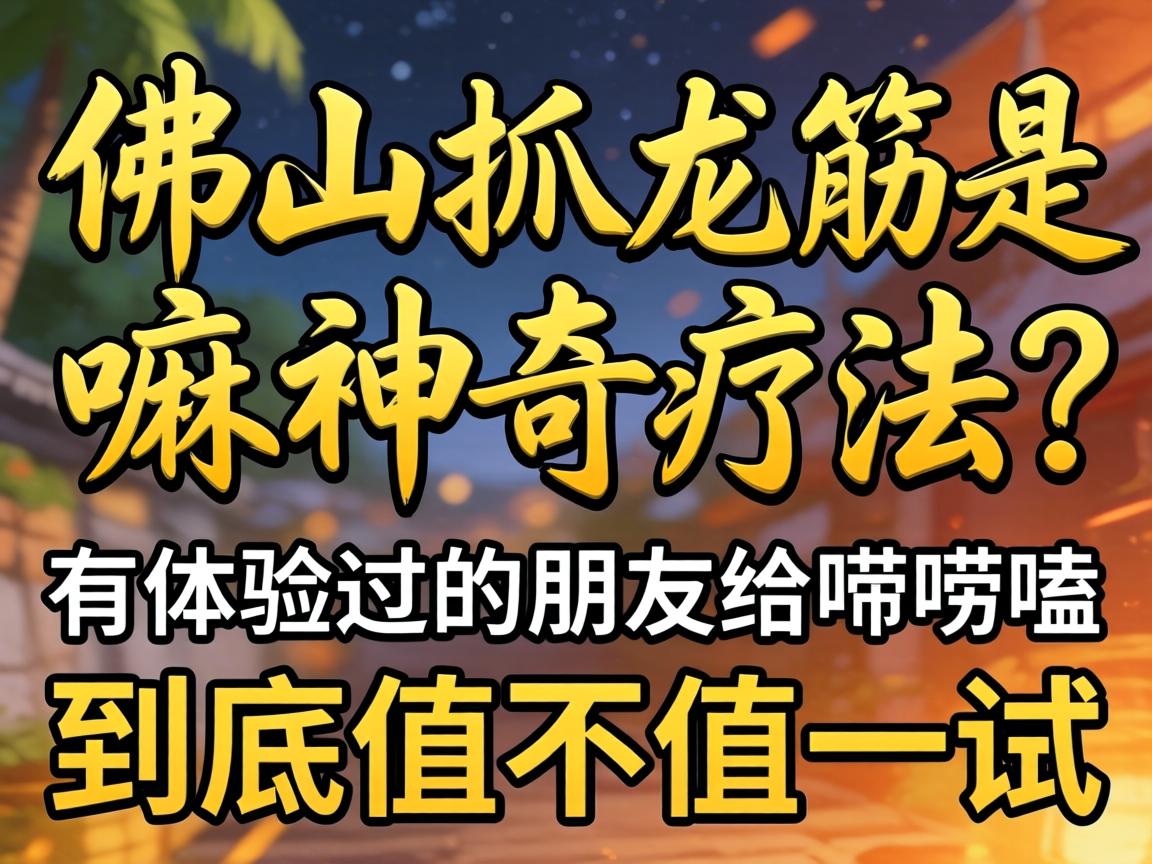 佛山抓龙筋是嘛神奇疗法？有体验过的朋友给唠唠嗑，到底值不值得一试