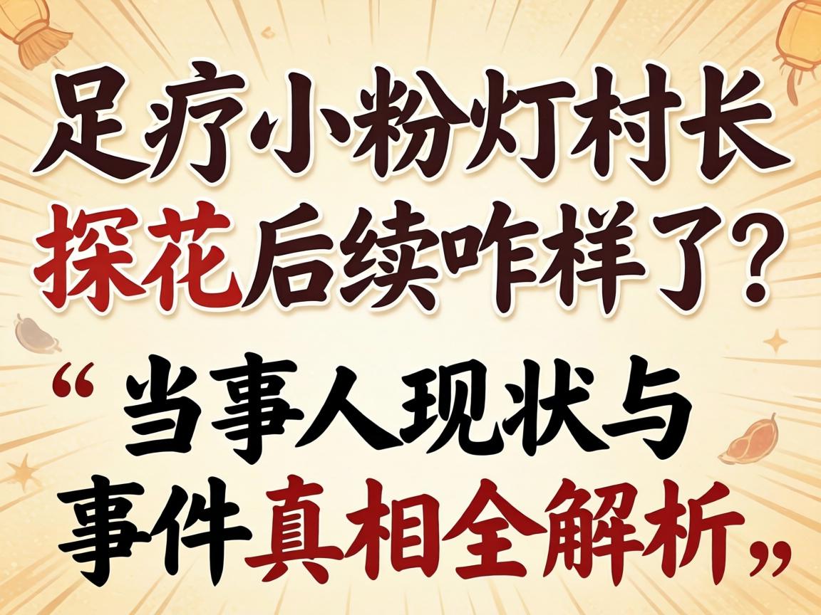 足疗幼粉灯村长探花后续咋样了？当事人近况与事务真相全解析