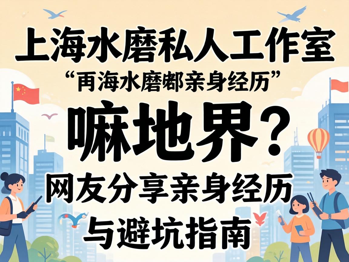 上海水磨个人为作室是嘛地界？网友分享亲自经历与避坑指南