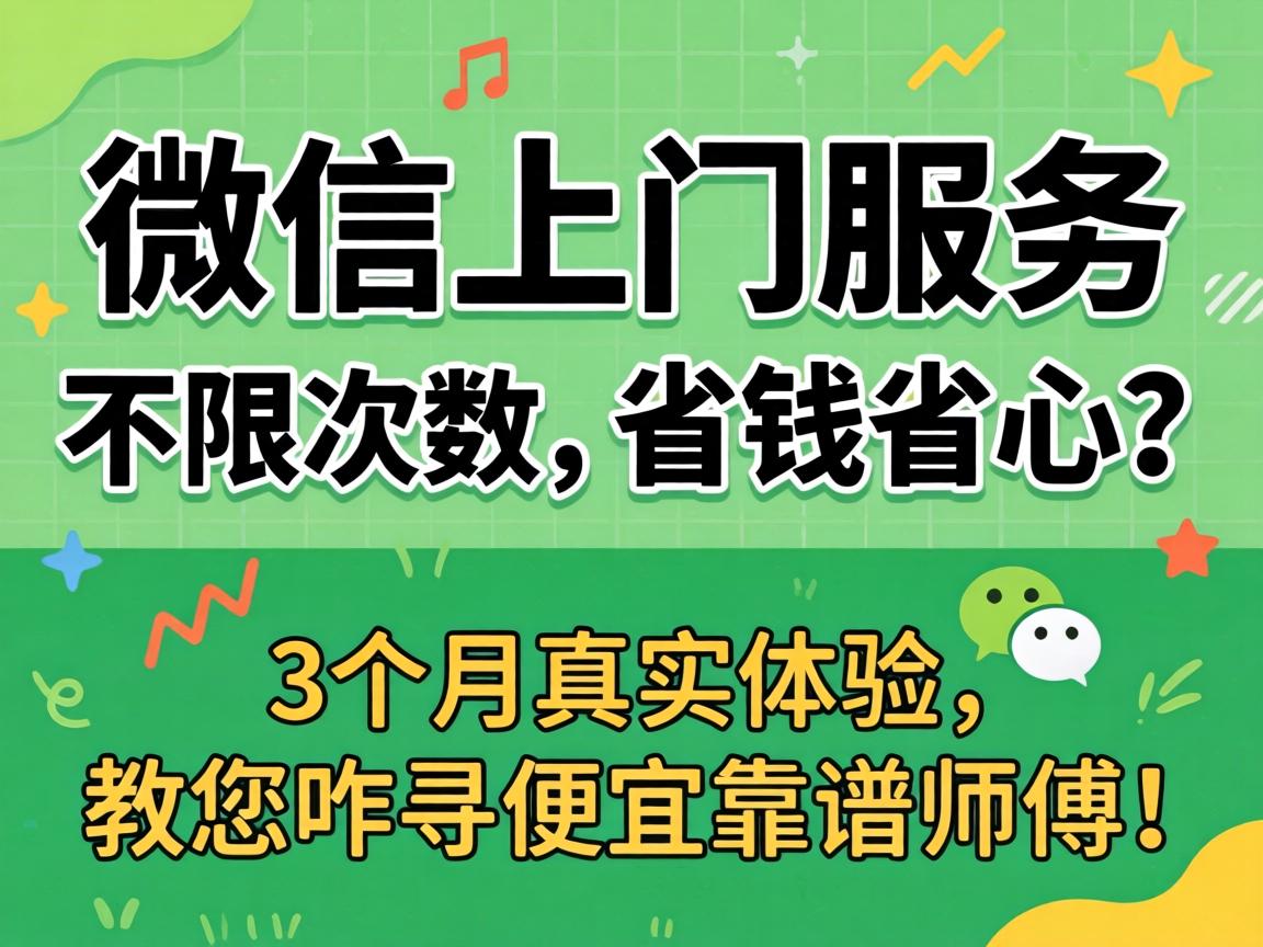 微信上门服务不限次数，省钱省心？3个月真实体验，教您咋寻便宜靠谱师傅！