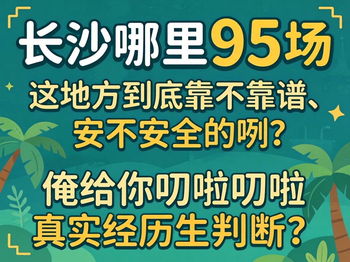 长沙哪里有95场，这处所到底靠不靠谱、安不安全的咧？俺给你叨啦叨啦真实经历