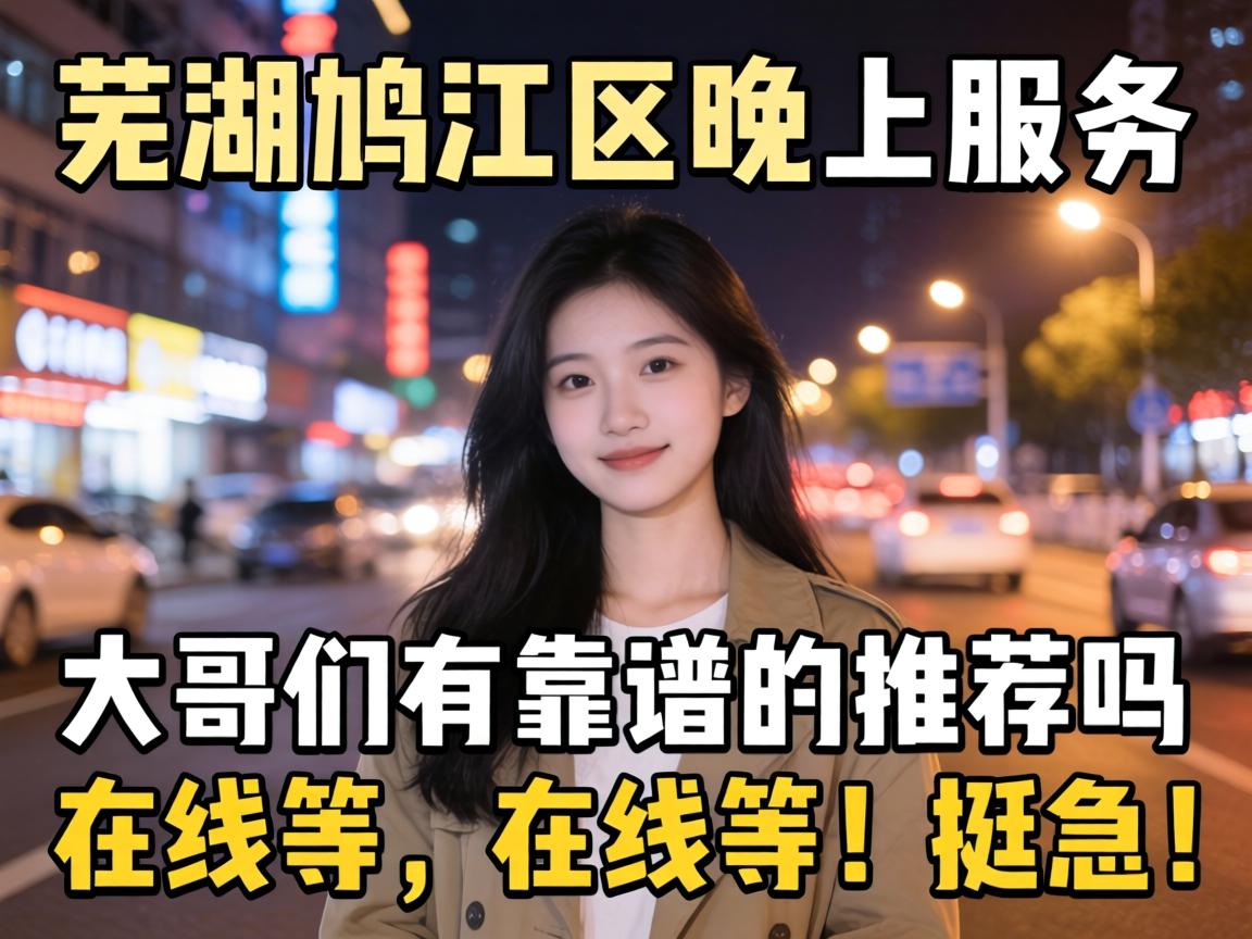 芜湖鸠江区晚上服务的地方，大哥们有靠谱的推荐吗？在线等，挺急的！
