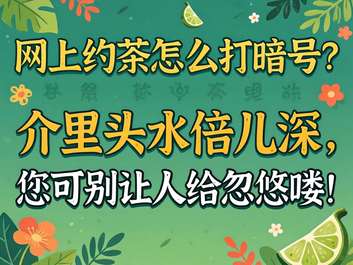 网上约茶怎么打记号？介里头水倍儿深，您可别让人给忽悠喽！