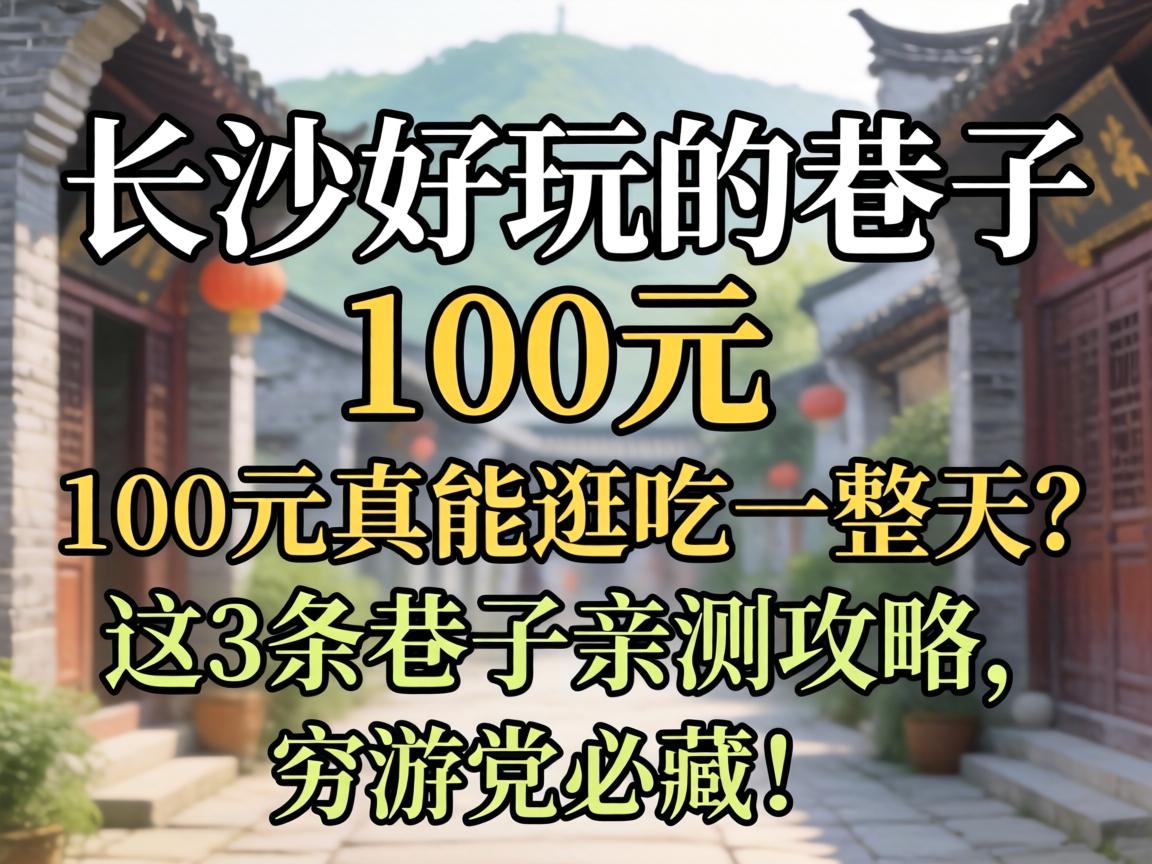 长沙好玩的巷子100元，100元真能逛吃一整天？这3条巷子亲测攻略，穷游党必藏！