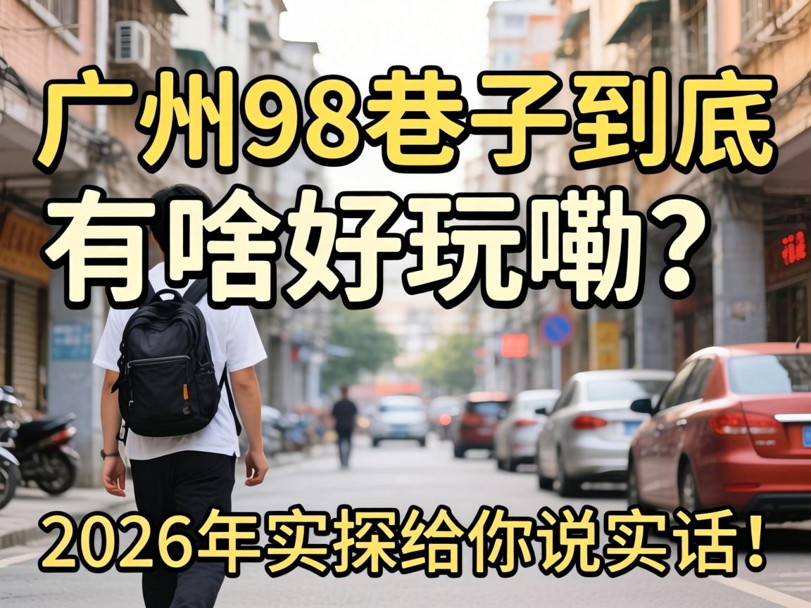 广州98巷子到底有啥好玩嘞？2026年实探给你说实话！