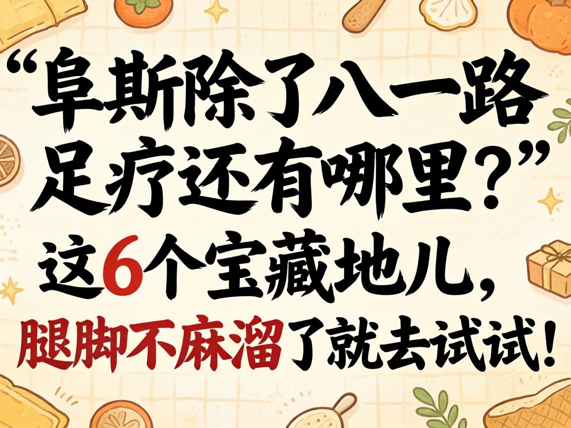 阜新除了八一路足疗还有哪里？这6个宝藏地儿，腿脚不麻溜了就去试试！