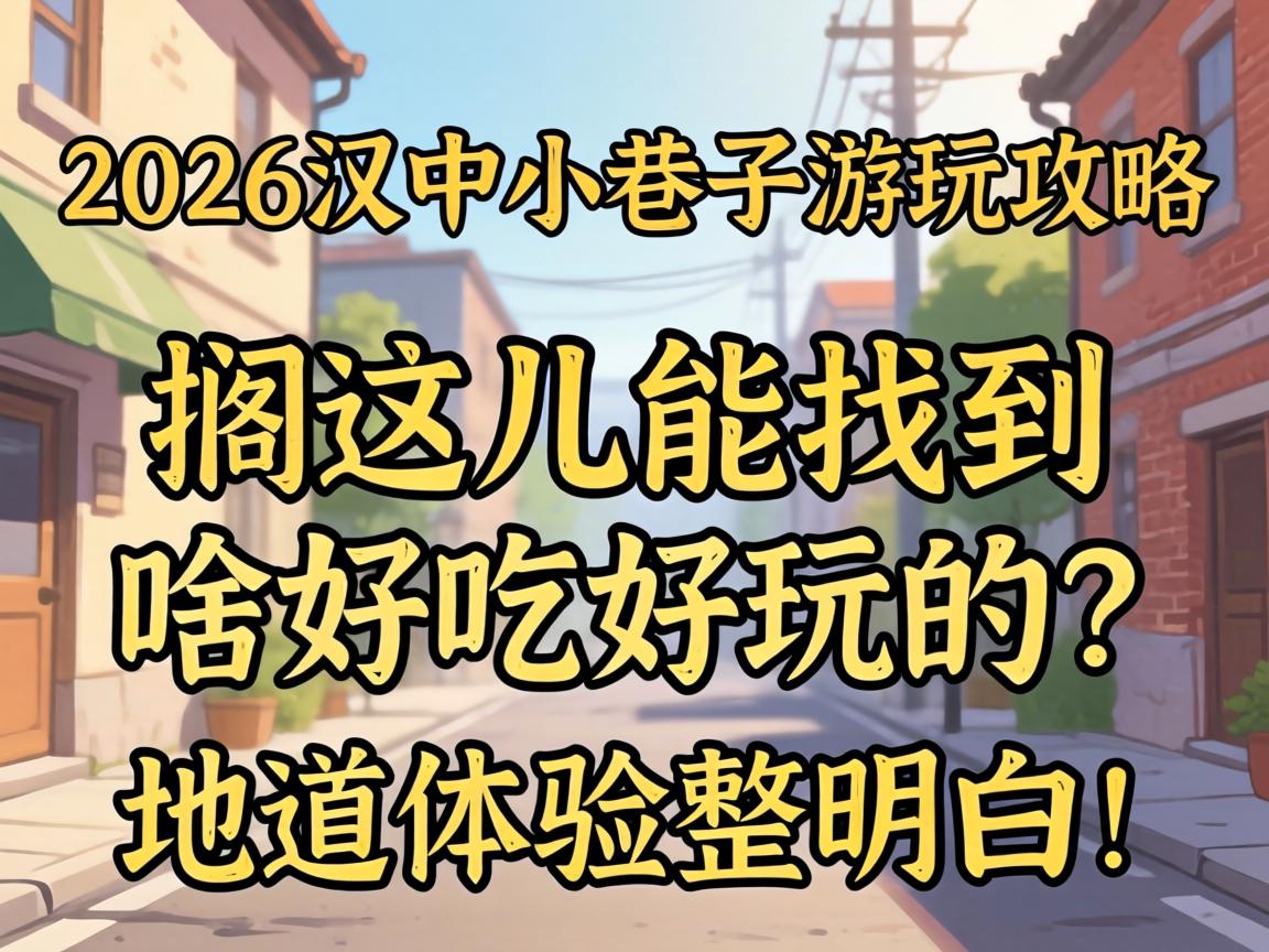 2026汉中小巷子游玩攻略：搁这儿能找到啥好吃好玩的？地道体验整明白！