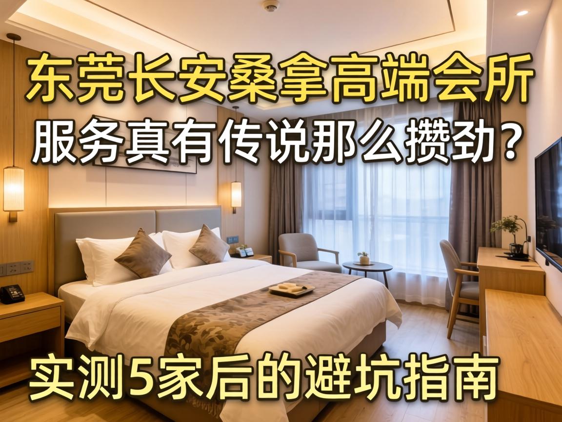 东莞长安桑拿高端会所，服务真有传说的那么攒劲？实测5家后的避坑指南