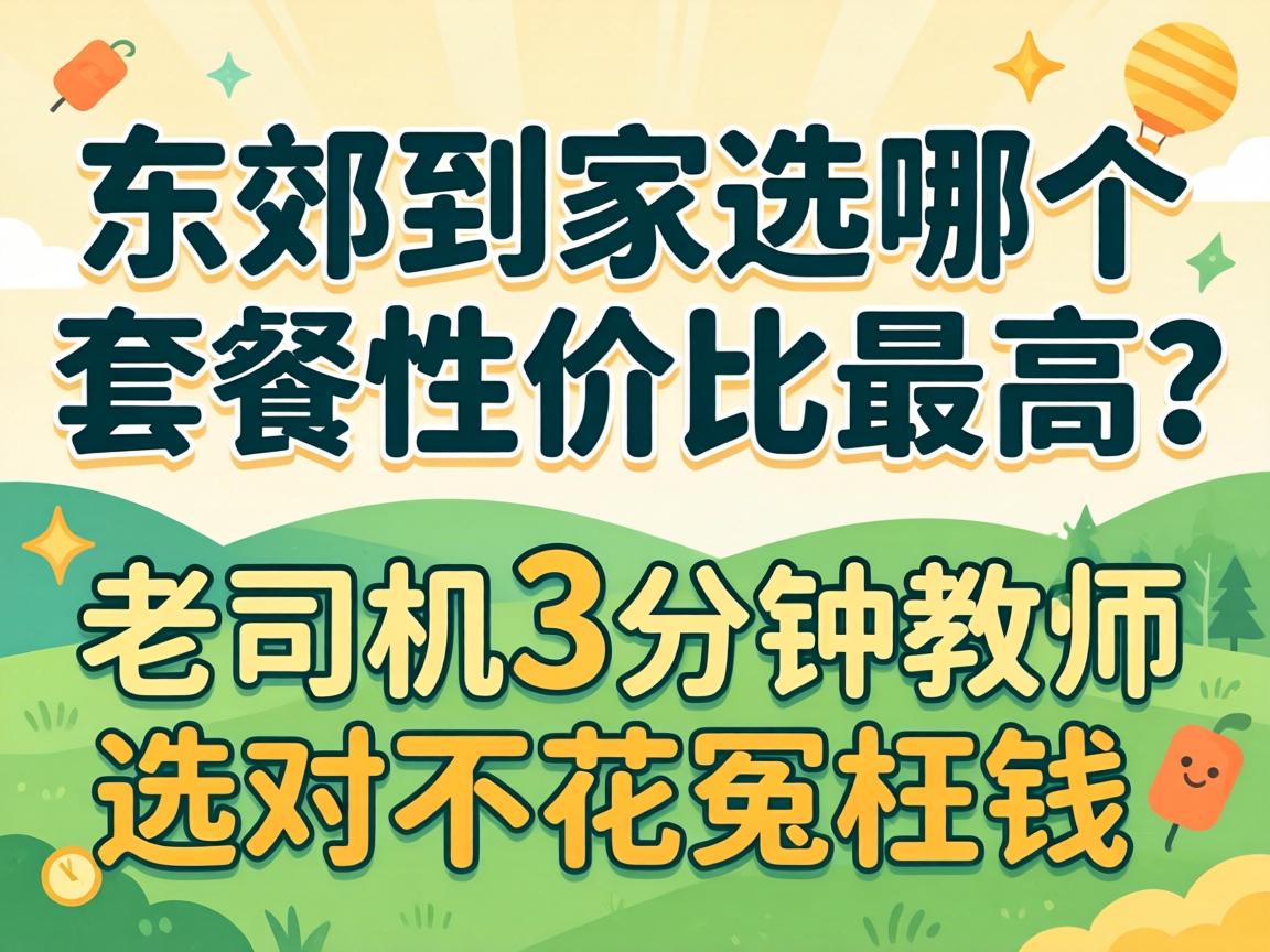 东郊到家选哪个套餐性价比最高？老司机3分钟教你选对不花冤枉钱