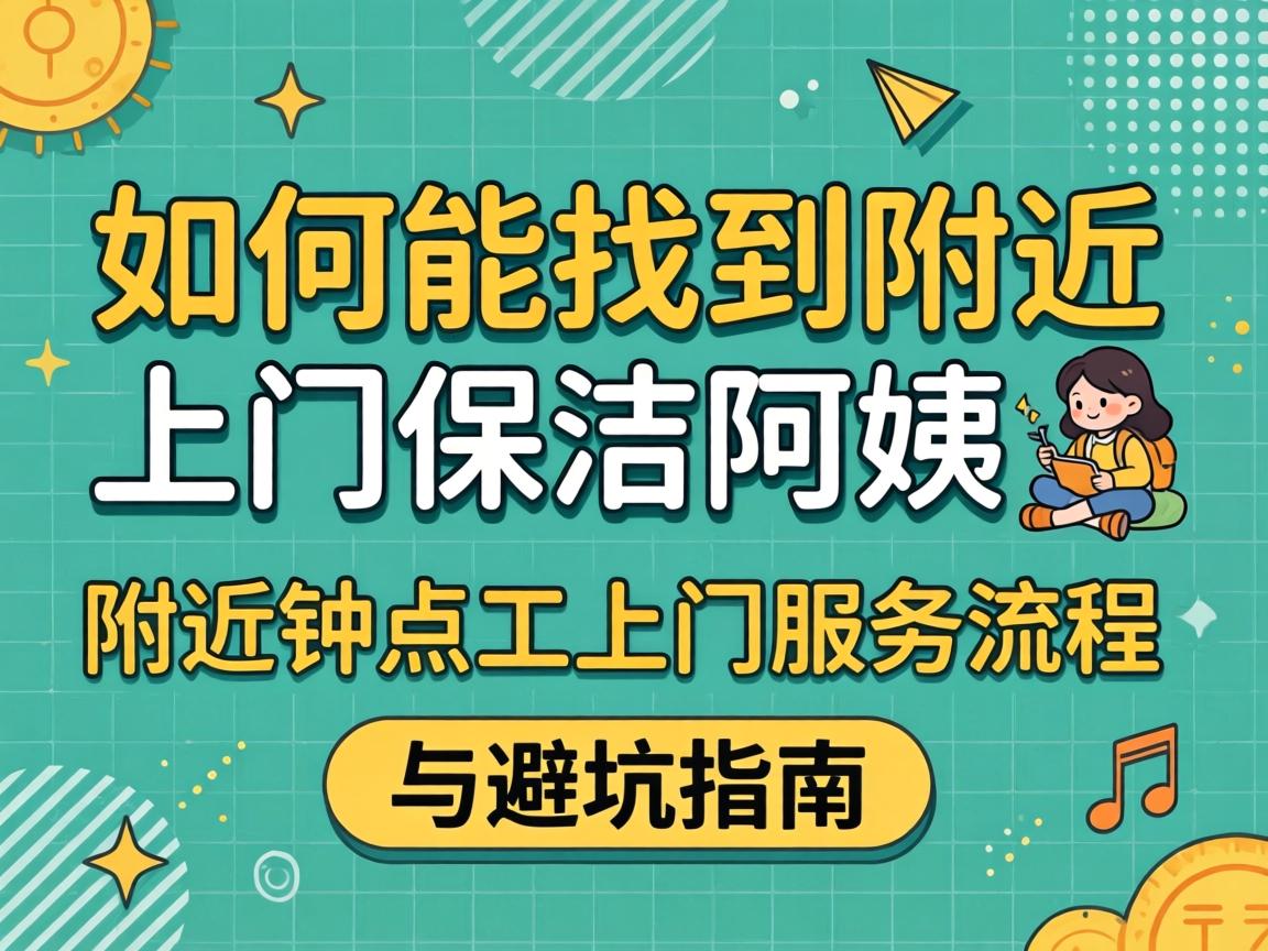如何能找到附近上门保洁阿姨_附近钟点工上门服务流程与避坑指南
