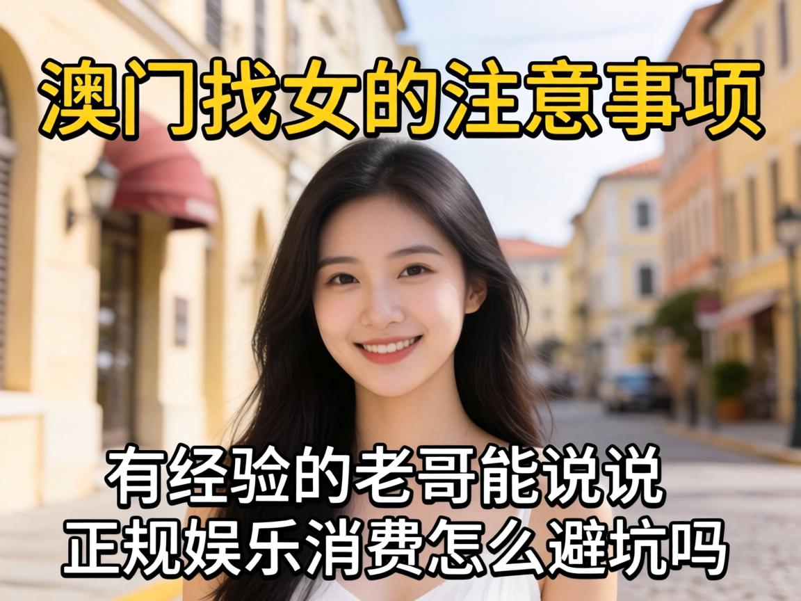去澳门找女确当苦衷项，有经验的老哥能说说正规娱乐消费怎么避坑吗？