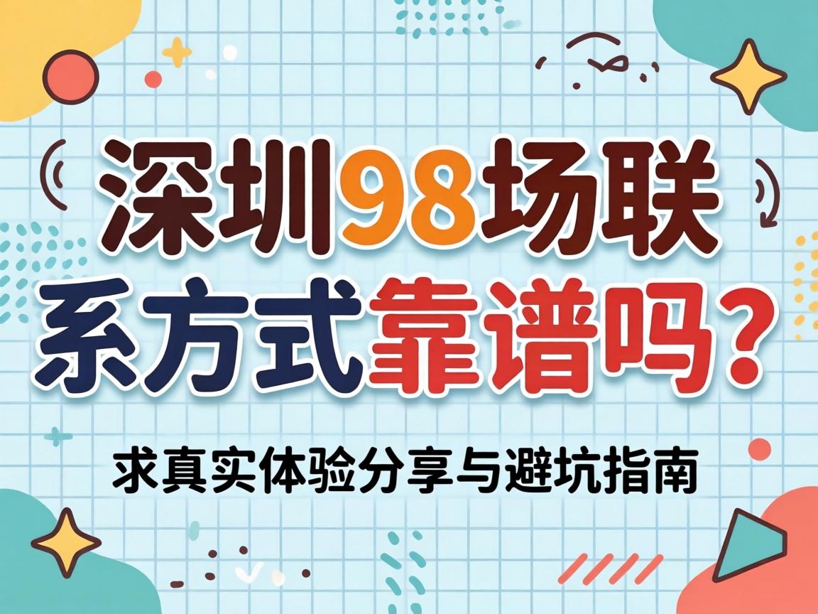 深圳98场联系方式靠谱吗？求真实体验分享与避坑指南
