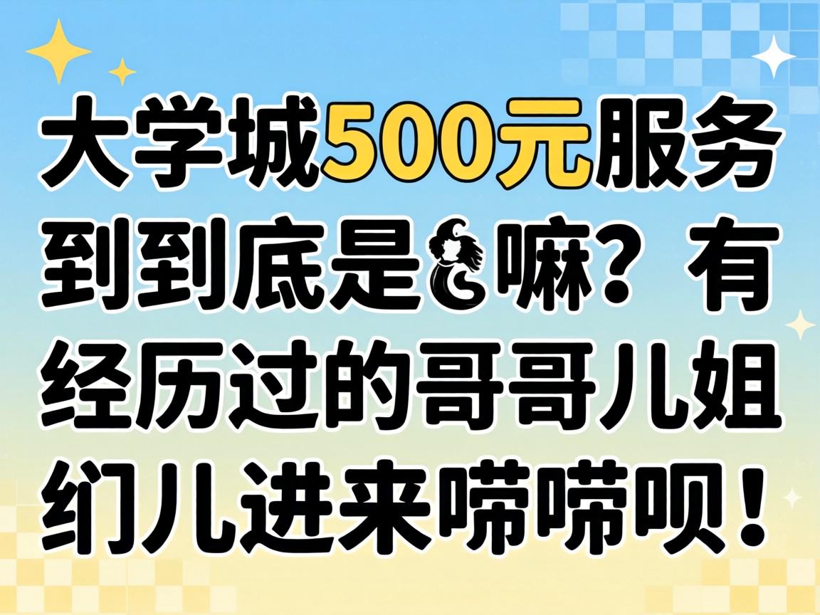 大学城500元服务到底是嘛？有经历过的哥们儿姐们儿进来唠唠呗！