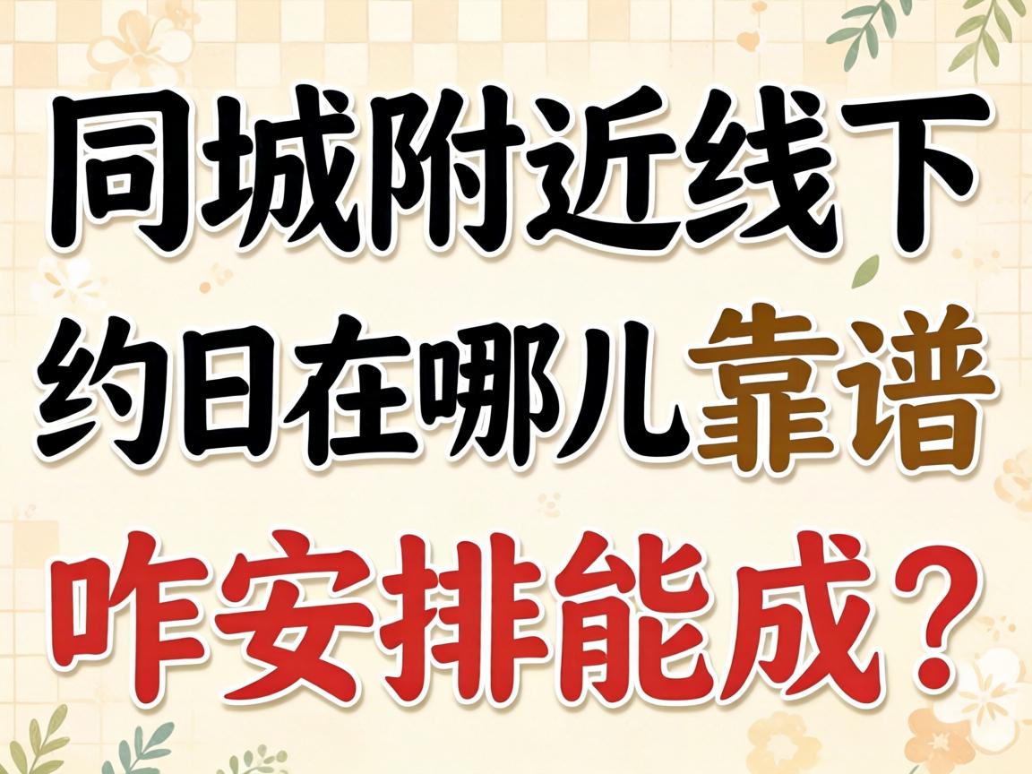 同城周围线下约会在哪儿靠谱咋安排能成？？？？