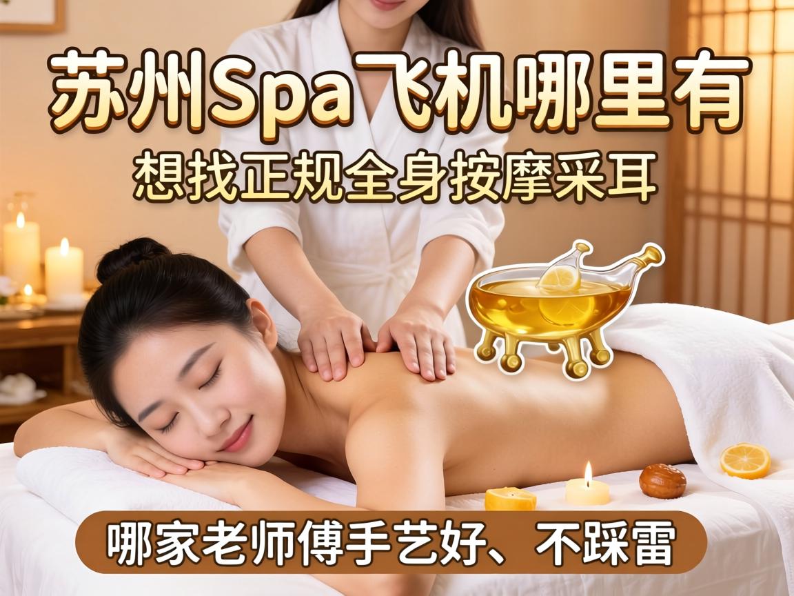 苏州spa飞机那里有，，，，，想找正规全身推拿和采耳，，，，，哪家先生傅手艺好、不踩雷？？？？？