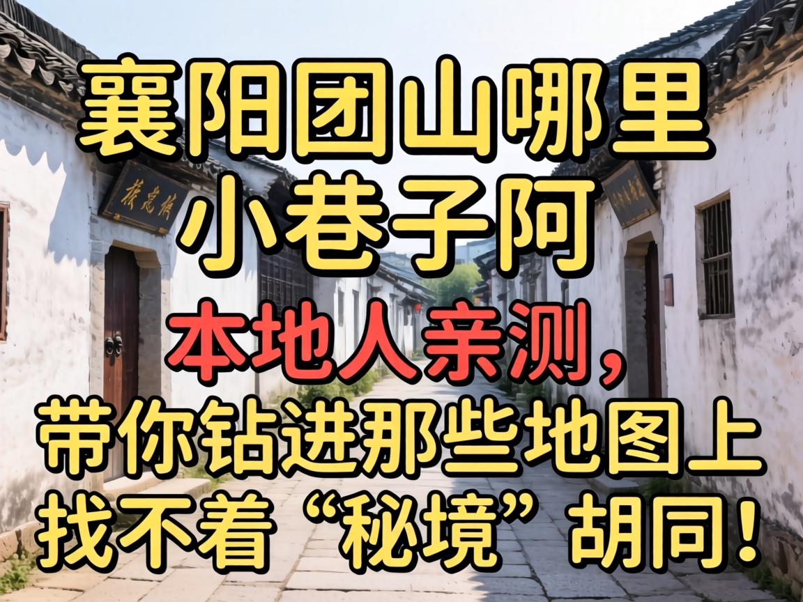 襄阳团山哪里有小巷子啊?本地人亲测,带你钻进那些地图上找不着的“秘境”胡同!