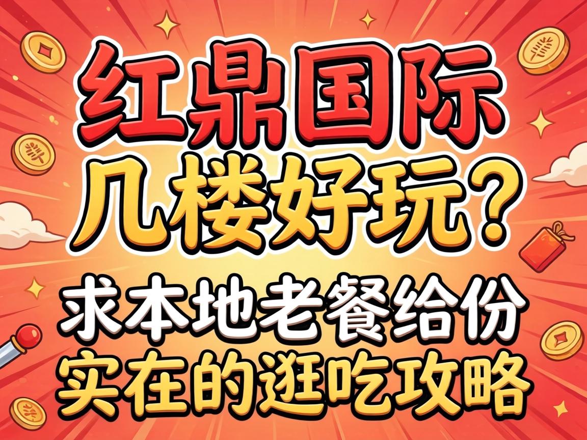 红鼎国际几楼好玩？求本地老饕给份实在的逛吃攻略！
