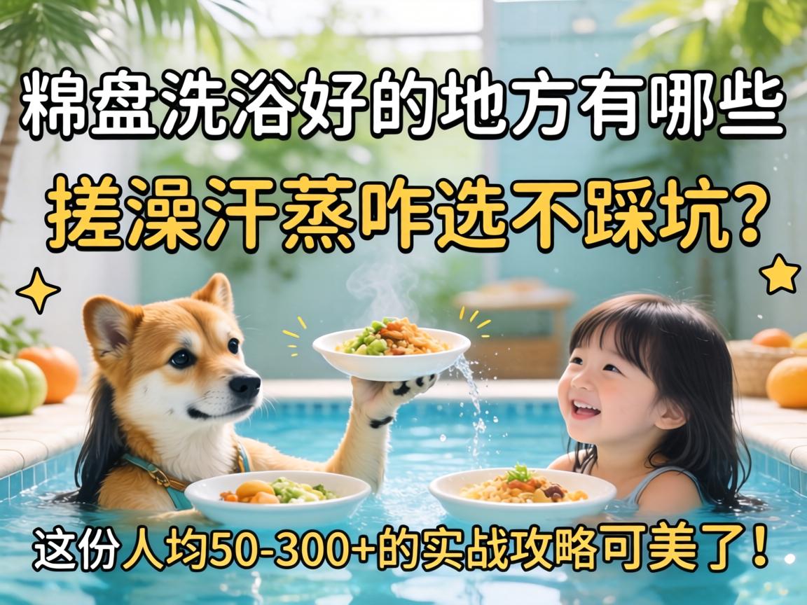 盘锦洗浴好的地方有哪些，搓澡汗蒸咋选不踩坑？这份人均50-300+的实战攻略可美了！