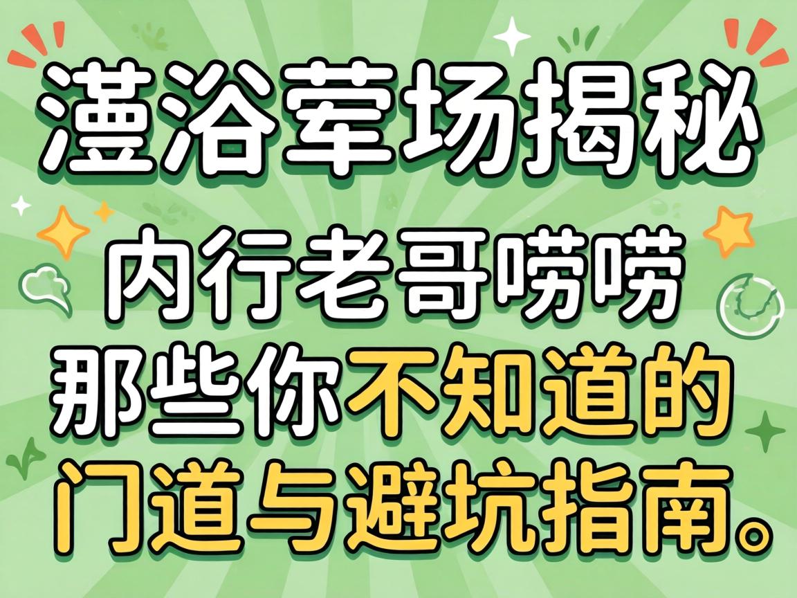 洗浴荤场揭秘：内行老哥唠唠那些你不知道的门道与避坑指南