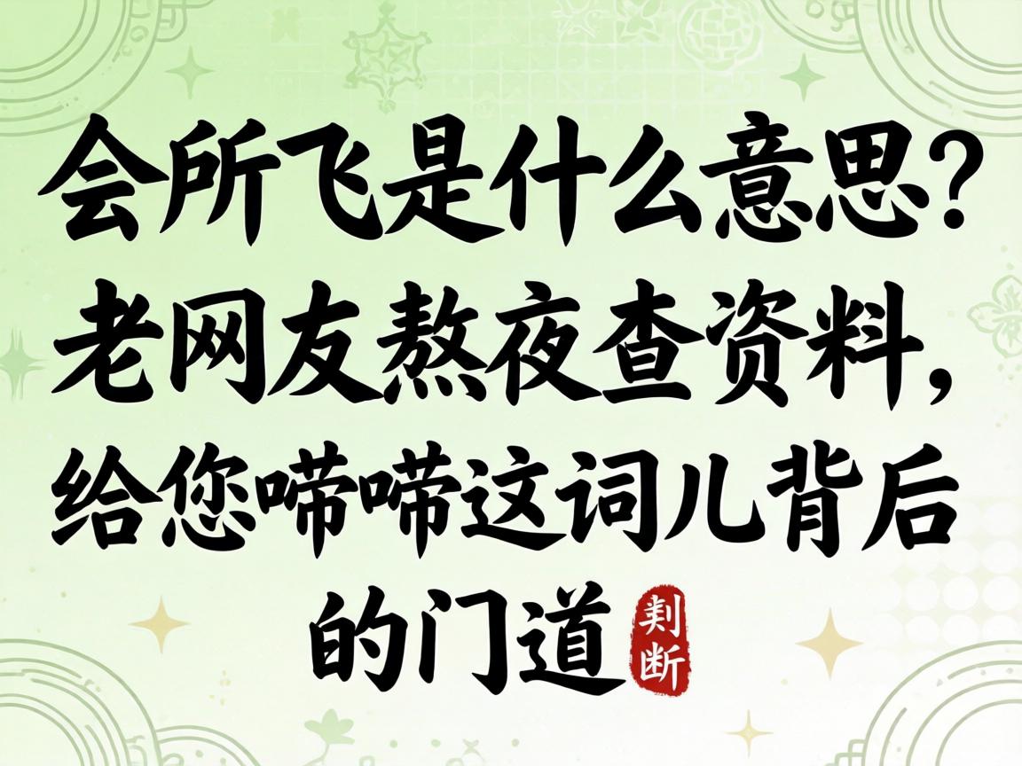 会所飞是什么意思？？？？老网友熬夜查资料，，，，，给您唠唠这词儿背后的门道