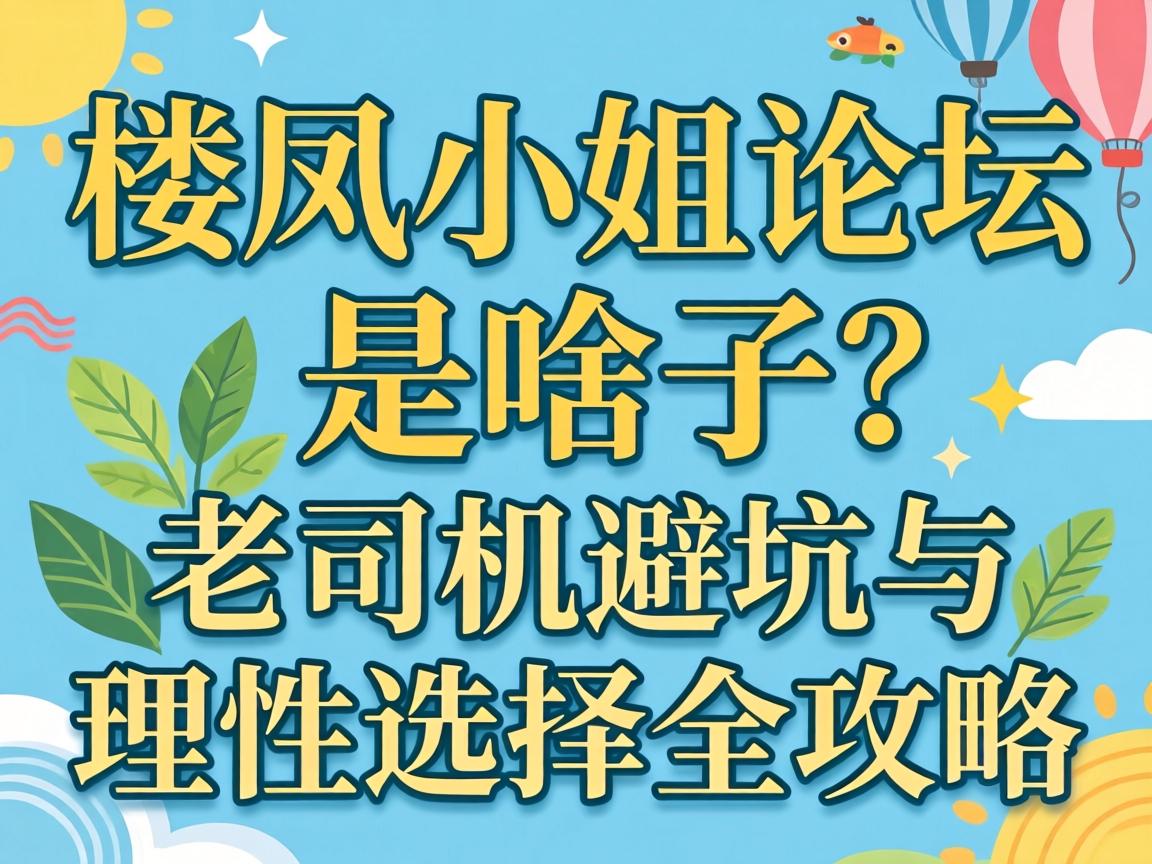 楼凤幼姐论坛是啥子？老司机避坑与理性选择全攻略