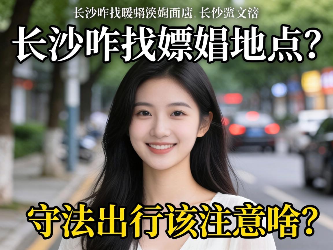 在长沙咋找嫖娼地点?守法出行该注意啥?