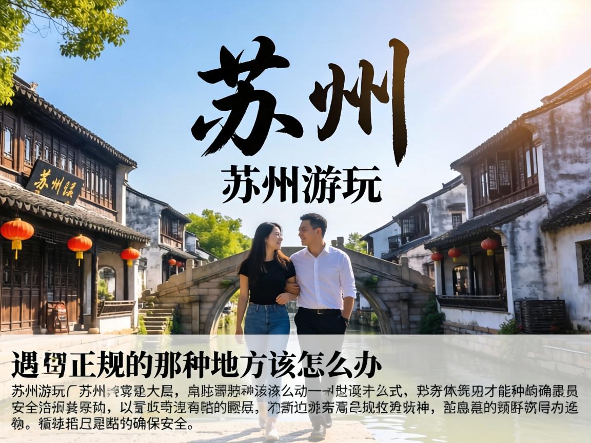 在苏州游玩，遇到不正规的那种地方该怎么办才能确保安全？