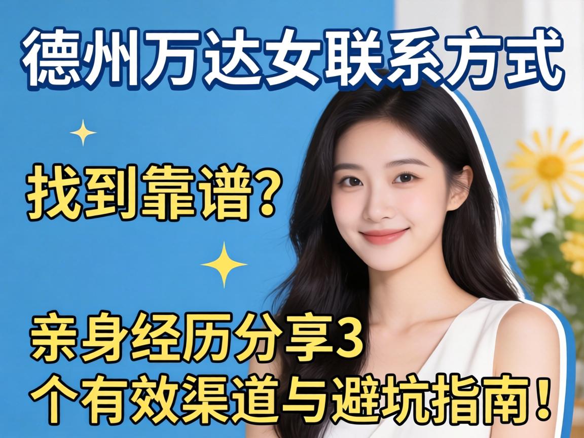 德州万达女联系方式,如何找到靠谱的？亲身经历分享3个有效渠道与避坑指南！