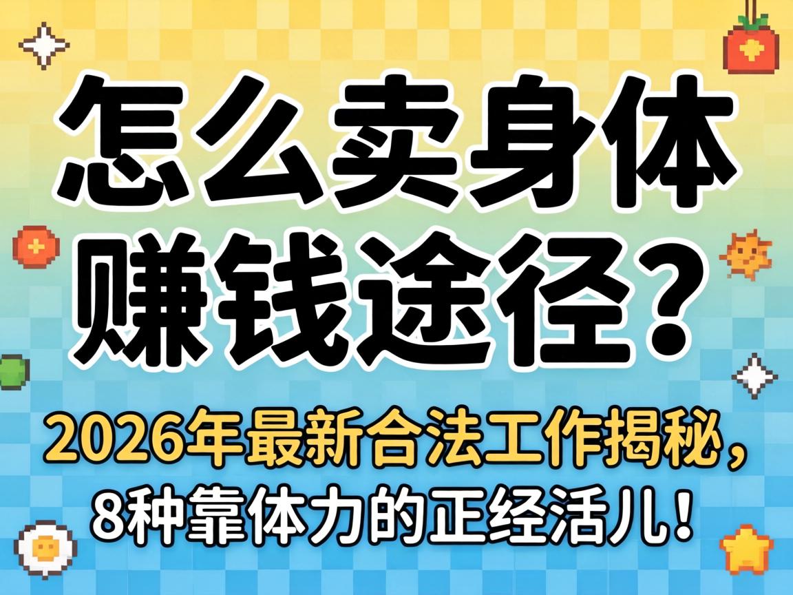 怎么卖身体赚钱途径？2026年最新合法工作揭秘，8种靠体力的正经活儿！