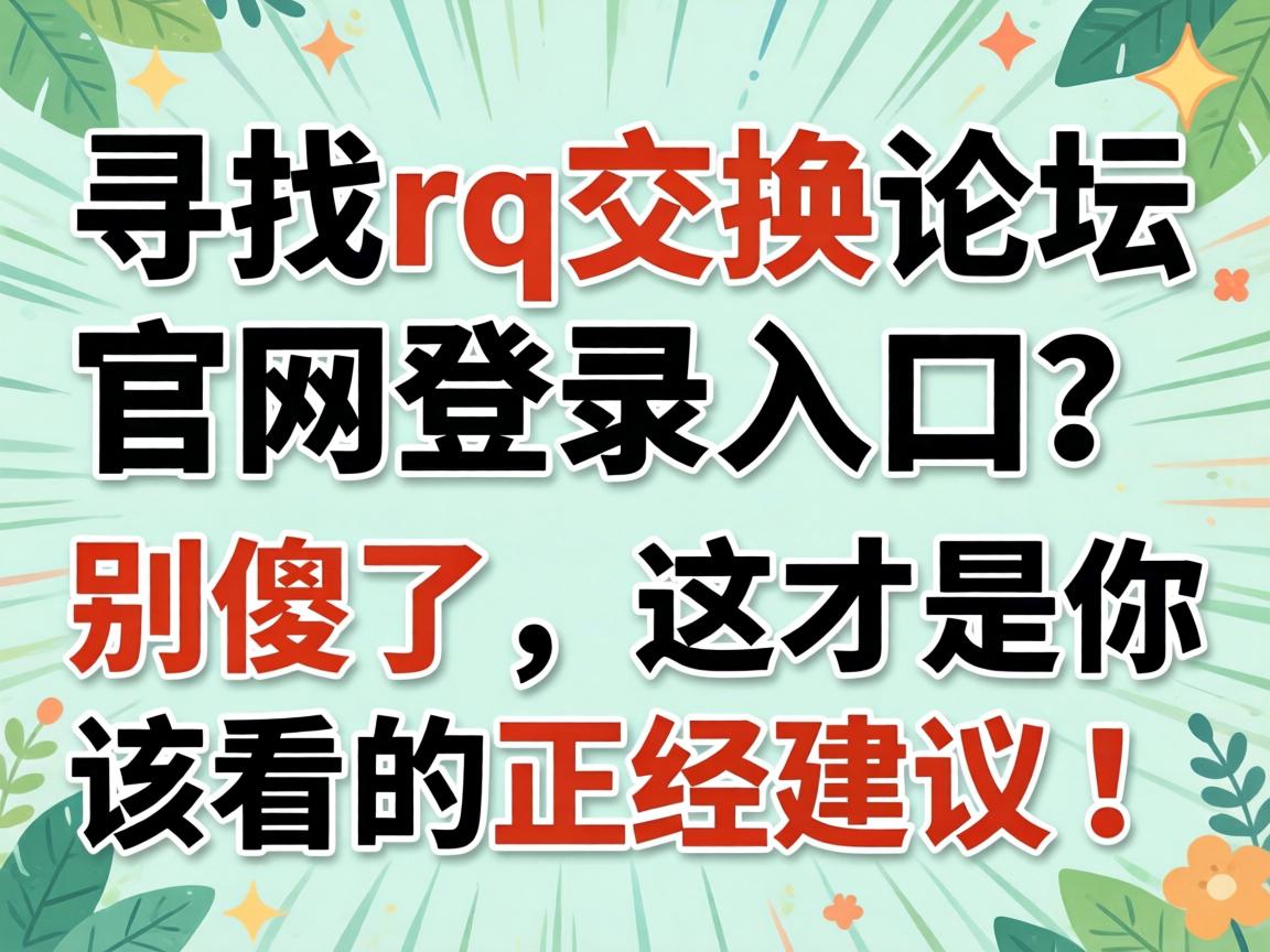 寻找fq交换论坛官网登录入口?别傻了,这才是你该看的正经建议!