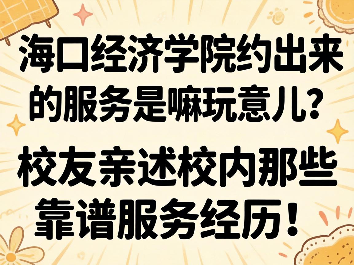 海口经济学院约出来的服务是嘛玩意儿？校友亲述校内那些靠谱服务经历！