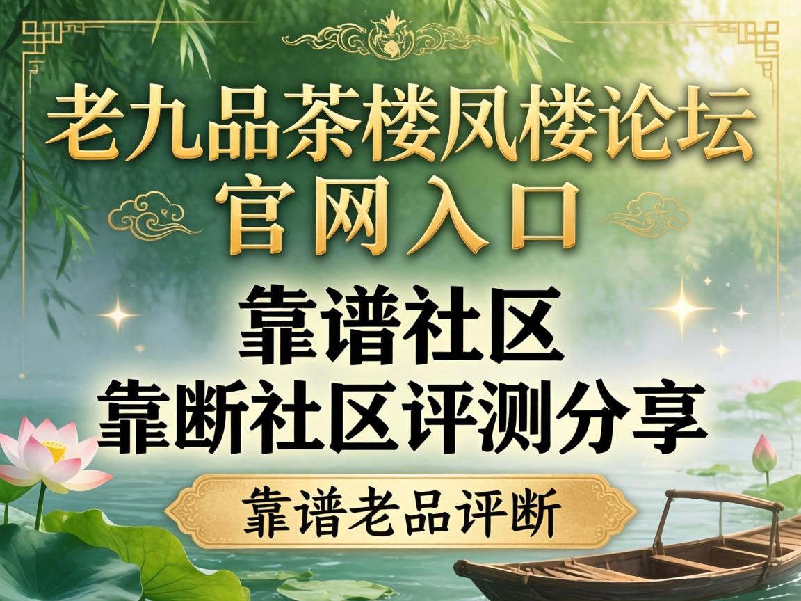老九品茶室凤楼论坛官网入口与靠谱社区评测分享