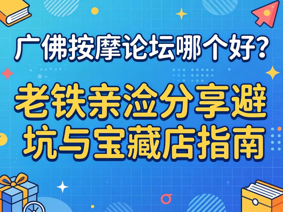 广佛推拿论坛哪个好？？？老铁亲测分享避坑与宝藏店指南