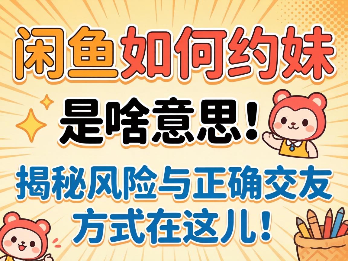 闲鱼如何约妹是啥意思，揭秘风险与正确交友方式在这儿！