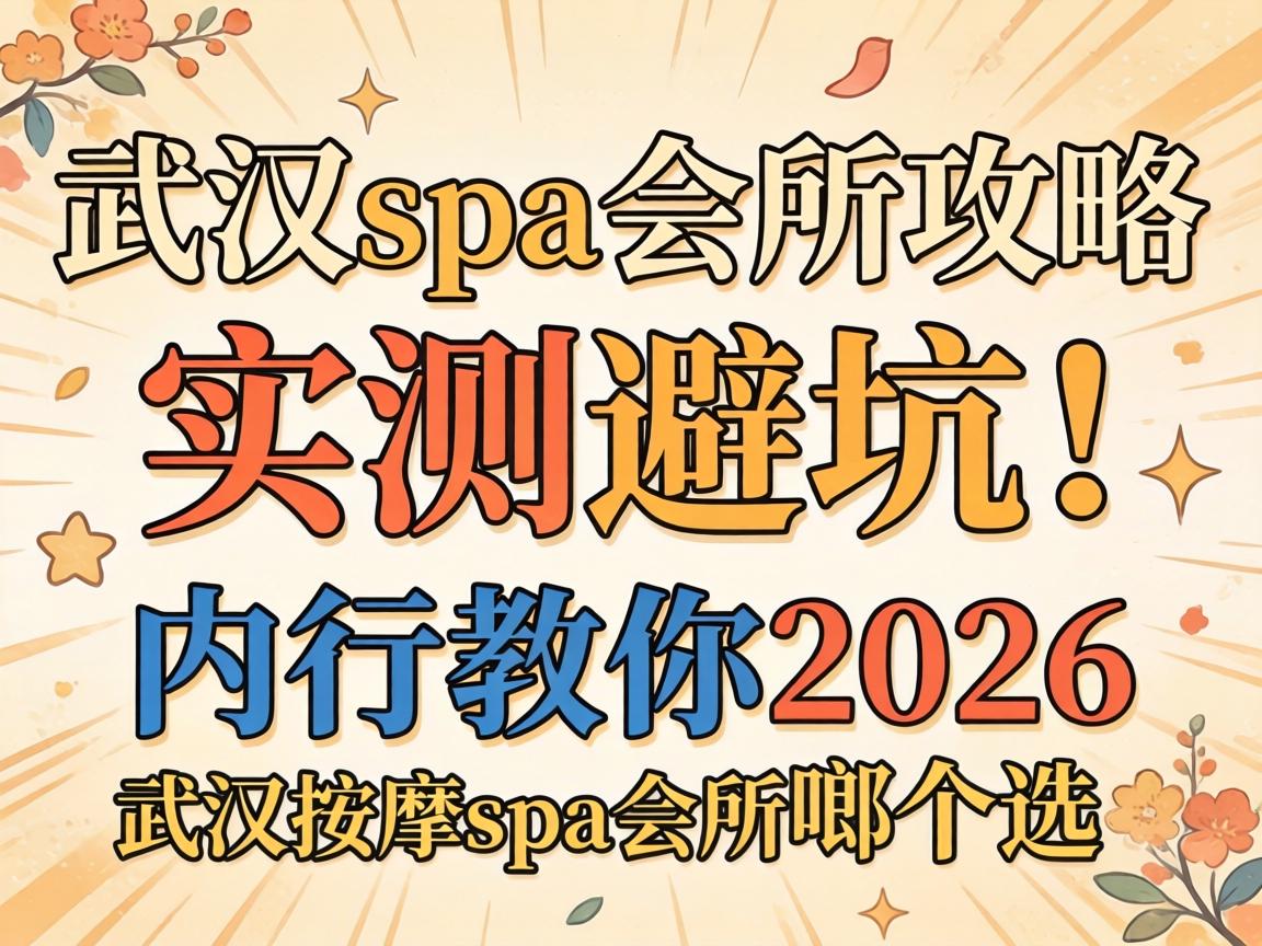 武汉spa会所攻略_实测避坑！在行教你2026武汉推拿spa会所啷个选
